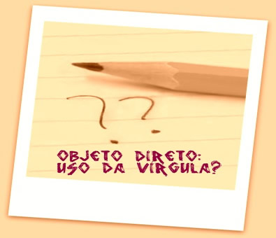 Em se tratando do objeto direto não há o uso da vírgula